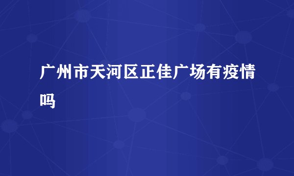 广州市天河区正佳广场有疫情吗