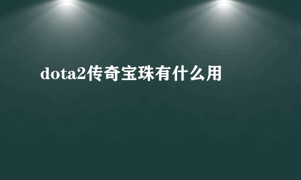 dota2传奇宝珠有什么用