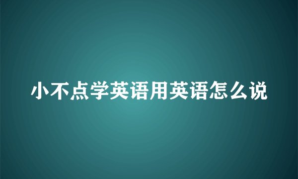 小不点学英语用英语怎么说