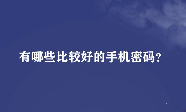 有哪些比较好的手机密码？