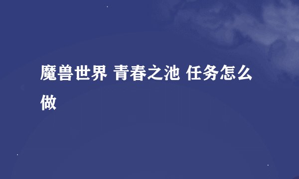魔兽世界 青春之池 任务怎么做
