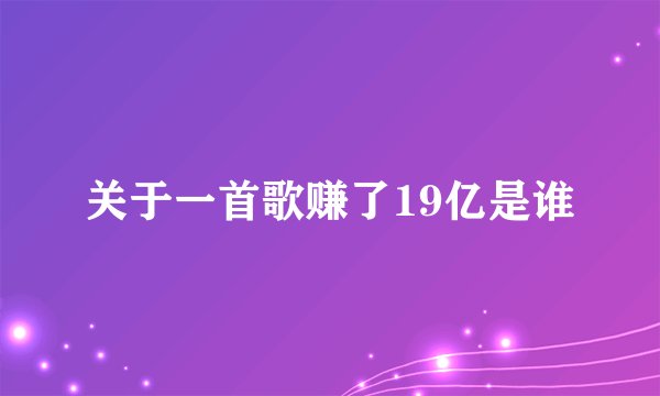 关于一首歌赚了19亿是谁