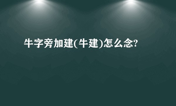 牛字旁加建(牛建)怎么念?