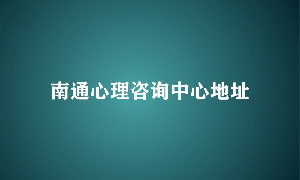 南通心理咨询中心地址