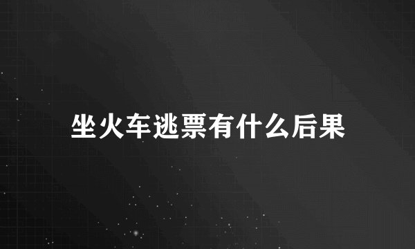 坐火车逃票有什么后果