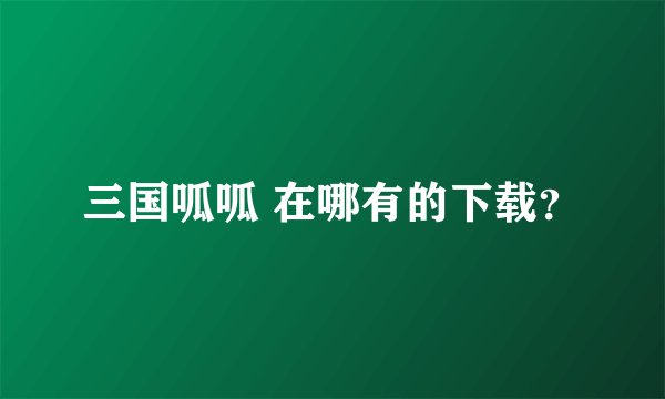 三国呱呱 在哪有的下载?