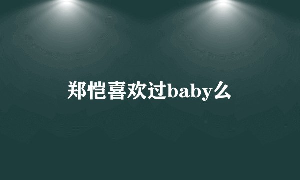 郑恺喜欢过baby么