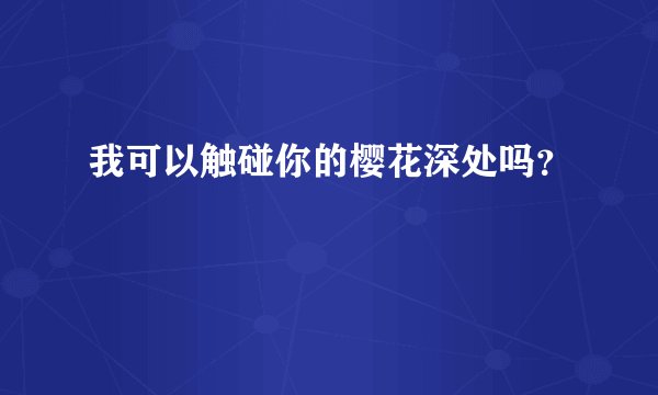 我可以触碰你的樱花深处吗？