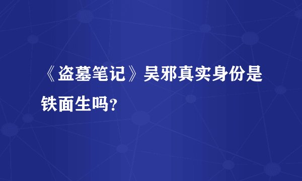 《盗墓笔记》吴邪真实身份是铁面生吗？