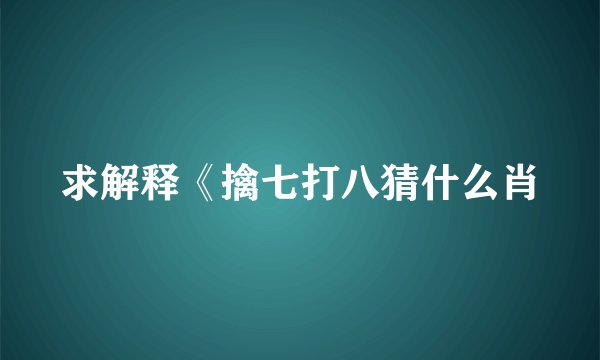 求解释《擒七打八猜什么肖