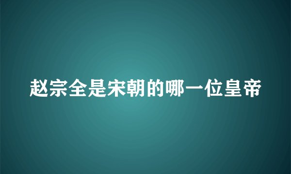 赵宗全是宋朝的哪一位皇帝
