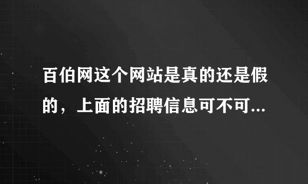 百伯网这个网站是真的还是假的，上面的招聘信息可不可信呢，我想问一下有没有上当受骗了的呢