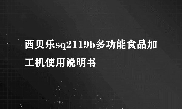 西贝乐sq2119b多功能食品加工机使用说明书
