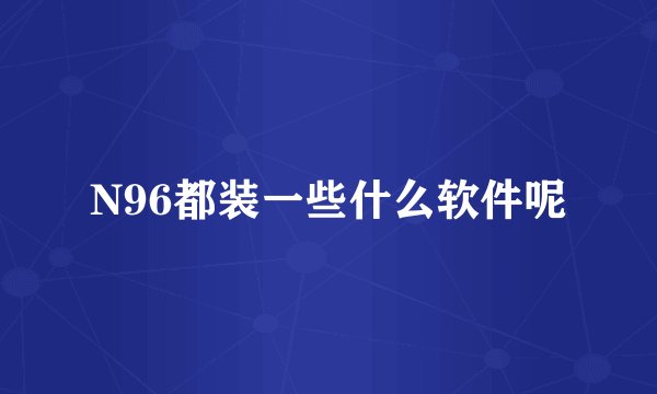 N96都装一些什么软件呢