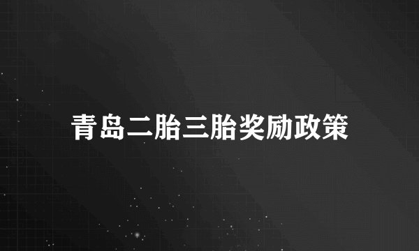 青岛二胎三胎奖励政策