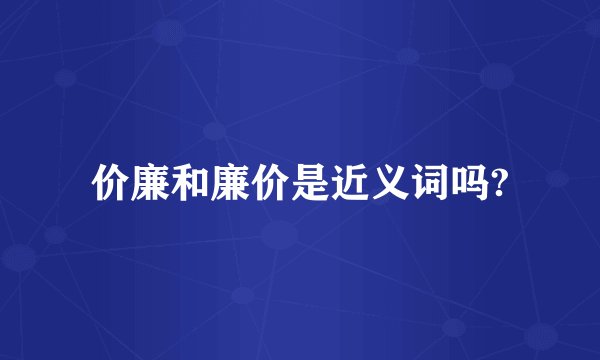 价廉和廉价是近义词吗?