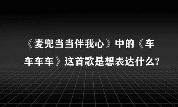 《麦兜当当伴我心》中的《车车车车》这首歌是想表达什么?