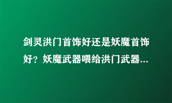剑灵洪门首饰好还是妖魔首饰好？妖魔武器喂给洪门武器还是用洪门武器喂给妖魔武器？