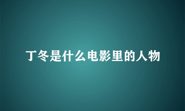 丁冬是什么电影里的人物