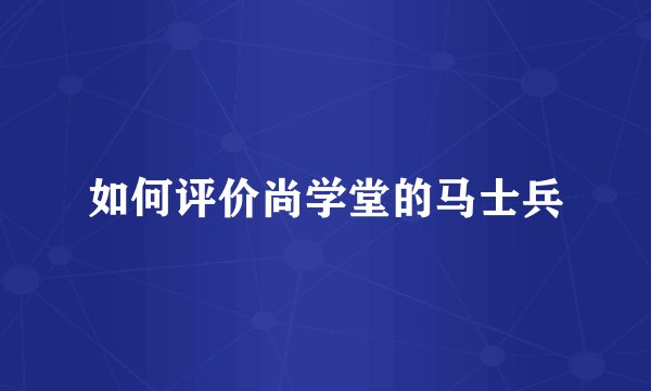 如何评价尚学堂的马士兵