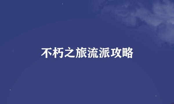 不朽之旅流派攻略