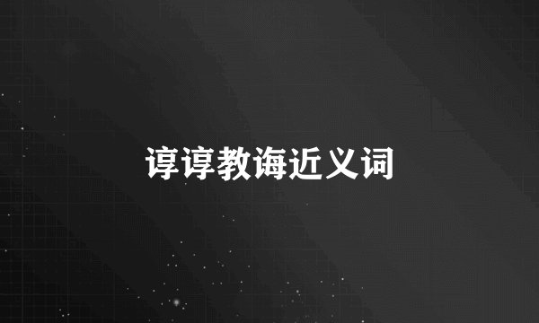 谆谆教诲近义词