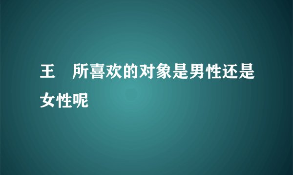 王濛所喜欢的对象是男性还是女性呢