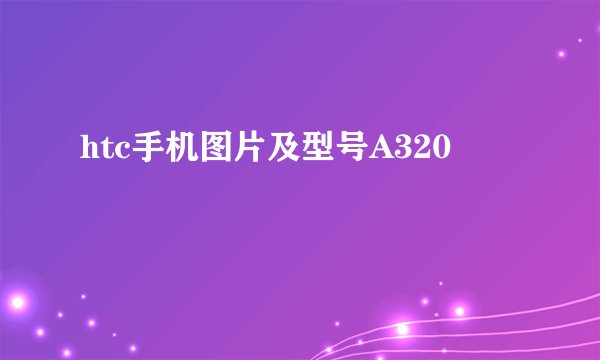 htc手机图片及型号A320