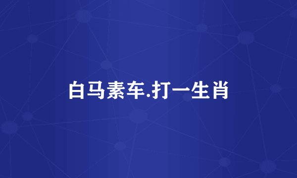 白马素车.打一生肖