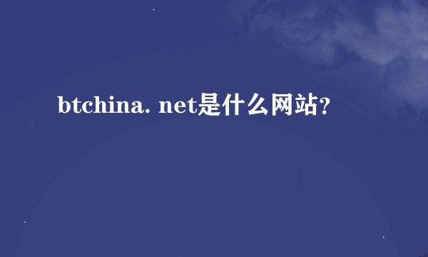 btchina. net是什么网站？