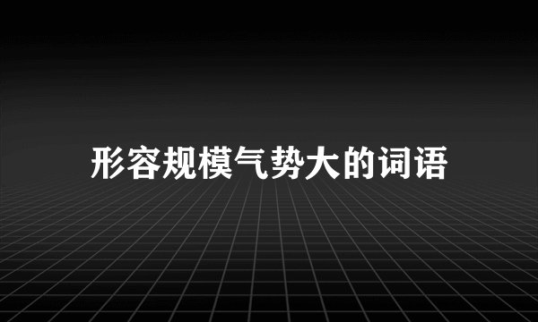 形容规模气势大的词语