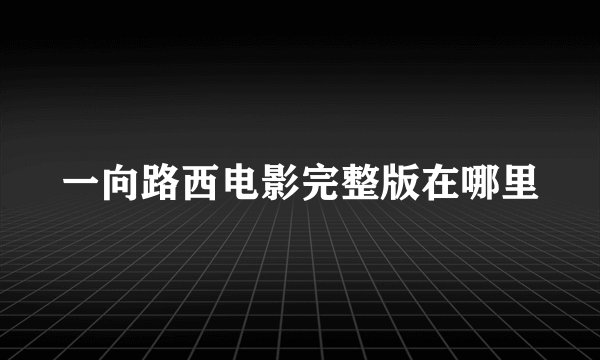 一向路西电影完整版在哪里