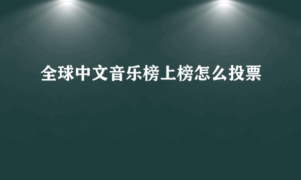 全球中文音乐榜上榜怎么投票