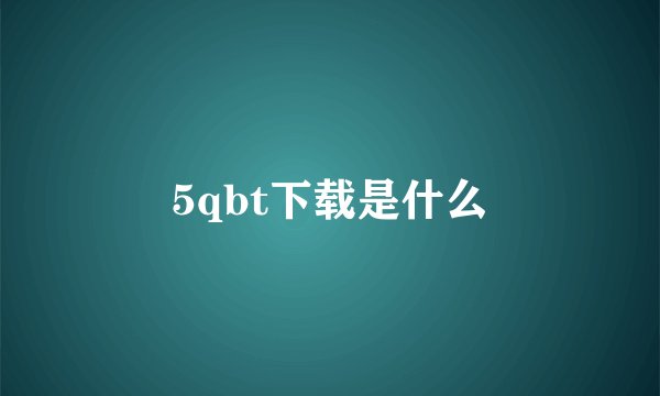 5qbt下载是什么