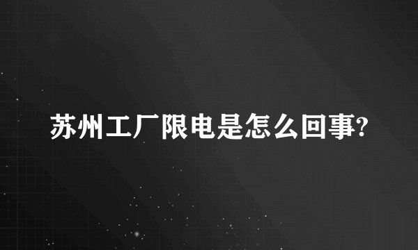 苏州工厂限电是怎么回事?