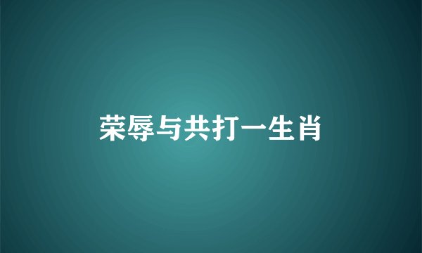 荣辱与共打一生肖