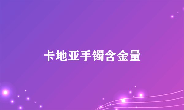 卡地亚手镯含金量