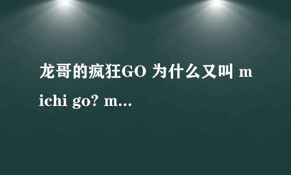 龙哥的疯狂GO 为什么又叫 michi go? michi go是什么意思??