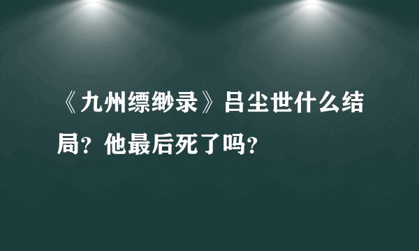《九州缥缈录》吕尘世什么结局？他最后死了吗？