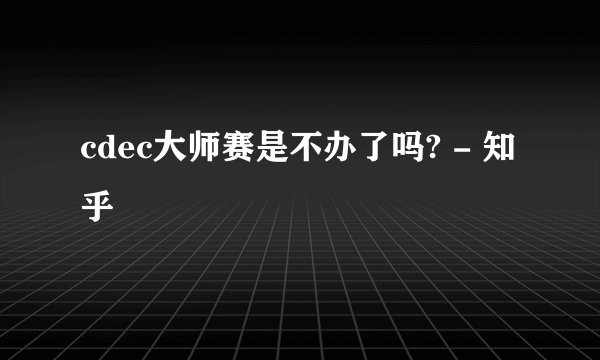 cdec大师赛是不办了吗? - 知乎