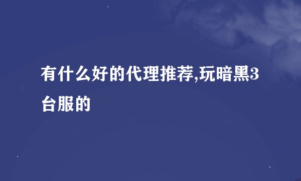 有什么好的代理推荐,玩暗黑3台服的