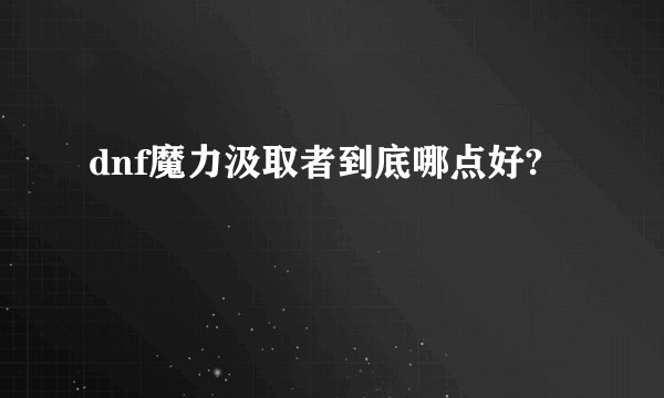dnf魔力汲取者到底哪点好?