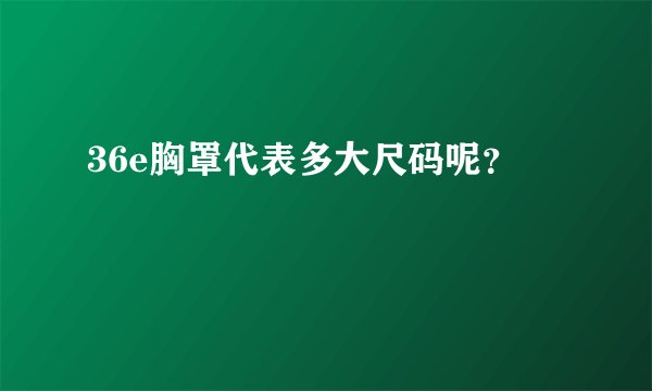 36e胸罩代表多大尺码呢？