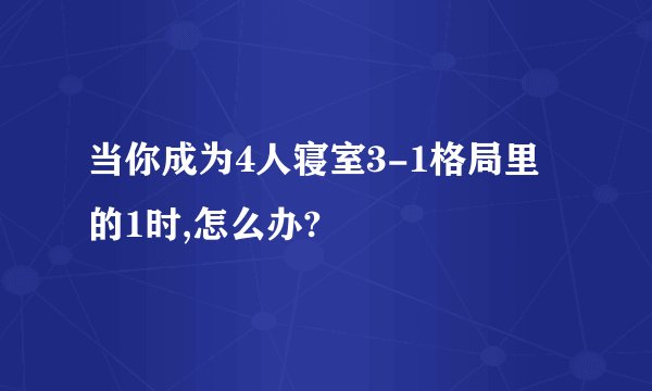 当你成为4人寝室3-1格局里的1时,怎么办?