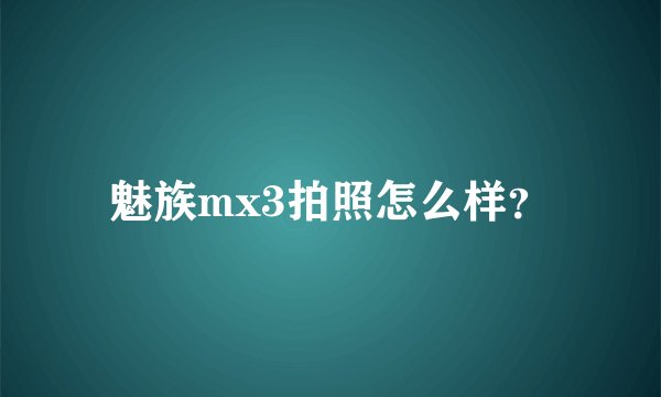 魅族mx3拍照怎么样？