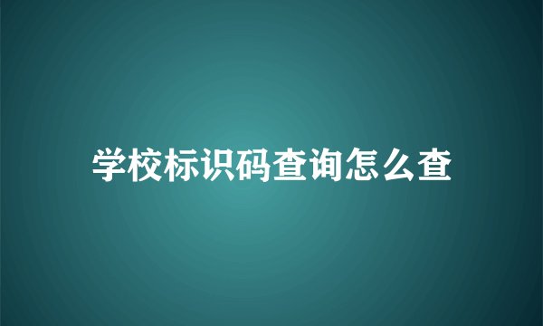 学校标识码查询怎么查