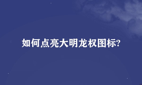 如何点亮大明龙权图标?