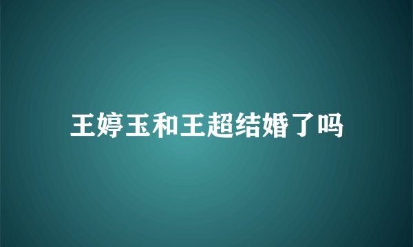 王婷玉和王超结婚了吗