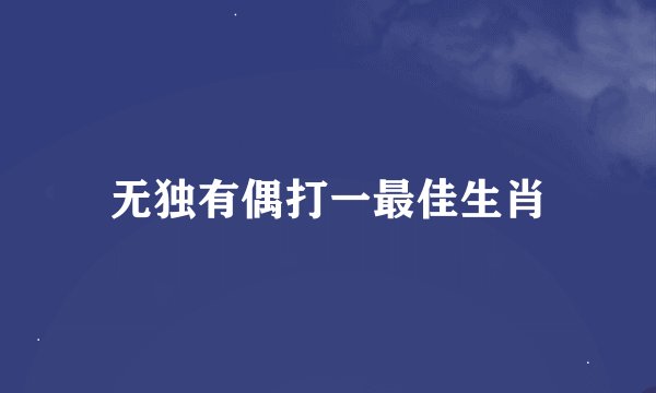 无独有偶打一最佳生肖