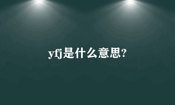 yfj是什么意思?